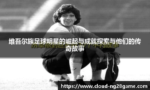 维吾尔族足球明星的崛起与成就探索与他们的传奇故事